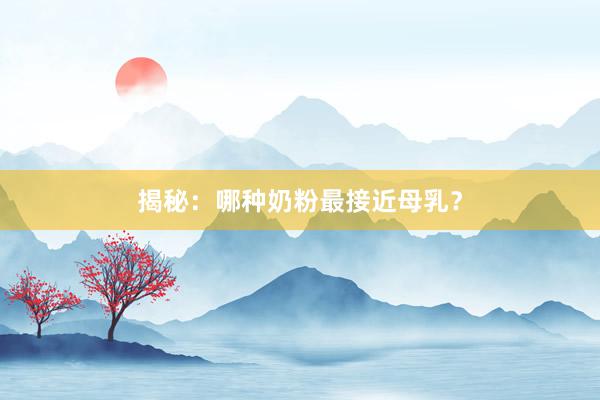 揭秘：哪种奶粉最接近母乳？