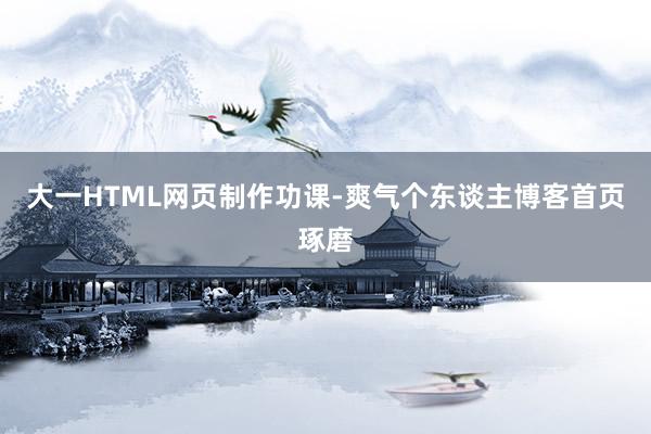 大一HTML网页制作功课-爽气个东谈主博客首页琢磨