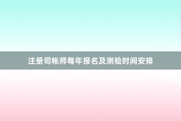 注册司帐师每年报名及测验时间安排