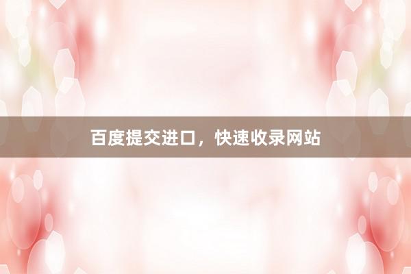 百度提交进口，快速收录网站