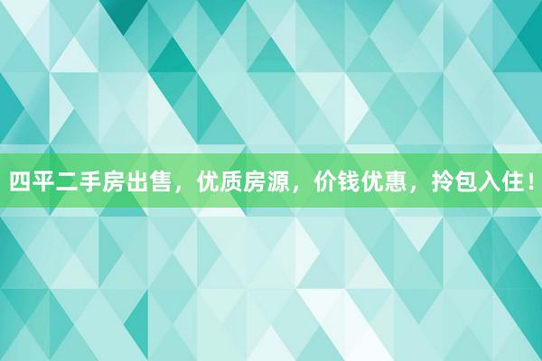 四平二手房出售，优质房源，价钱优惠，拎包入住！
