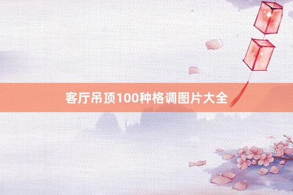 客厅吊顶100种格调图片大全