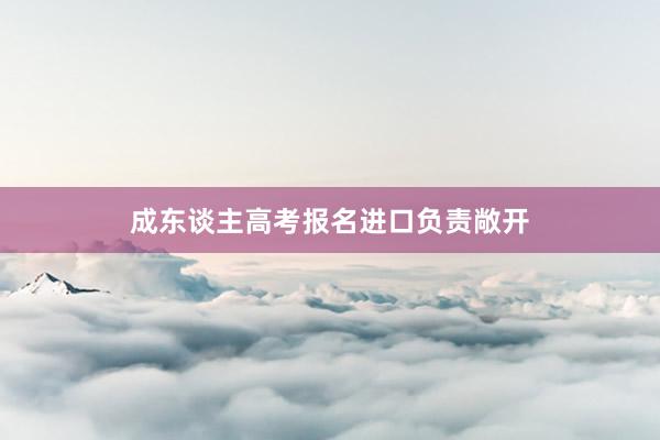 成东谈主高考报名进口负责敞开