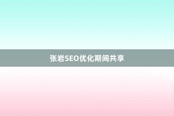 张岩SEO优化期间共享