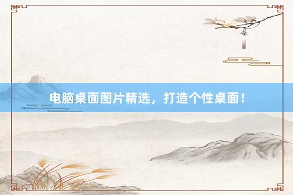 电脑桌面图片精选，打造个性桌面！