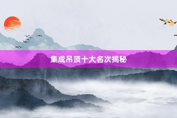 集成吊顶十大名次揭秘