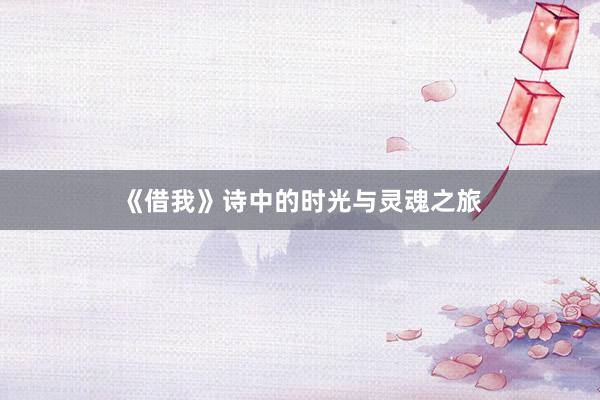 《借我》诗中的时光与灵魂之旅