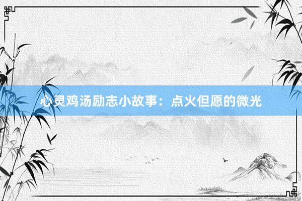 心灵鸡汤励志小故事：点火但愿的微光