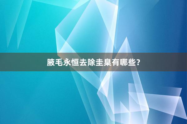 腋毛永恒去除圭臬有哪些？