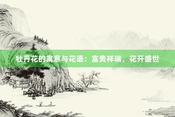 牡丹花的寓意与花语：富贵祥瑞，花开盛世